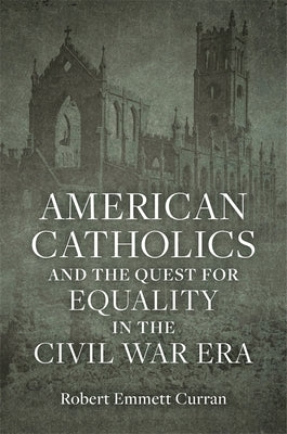 American Catholics and the Quest for Equality in the Civil War Era by Curran, Robert Emmett