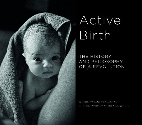 Active Birth: The History and Philosophy of a Revolution by Balaskas, Janet