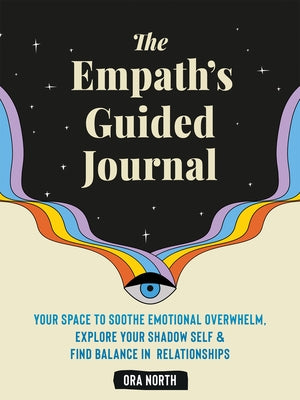 The Empath's Guided Journal: Your Space to Soothe Emotional Overwhelm, Explore Your Shadow Self, and Find Balance in Relationships by North, Ora