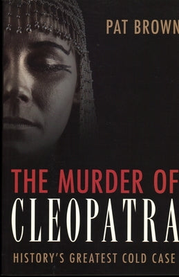 The Murder of Cleopatra: History's Greatest Cold Case by Brown, Pat