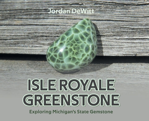 Isle Royale Greenstone: Exploring Michigan's State Gemstone by DeWitt, Jordan