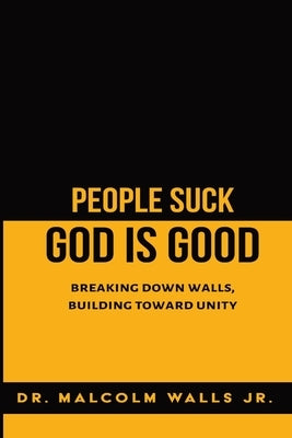 People Suck, God Is Good: Breaking down walls, building toward unity by Walls, Malcolm