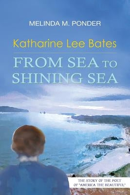 Katharine Lee Bates: From Sea to Shining Sea by Ponder, Melinda M.