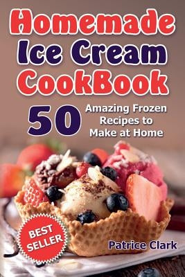 Homemade Ice Cream Cookbook (B&W): 50 Amazing Frozen Recipes to Make at Home by Clark, Patrice