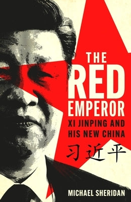 The Red Emperor: XI Jinping and His New China by Sheridan, Michael