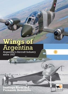 Wings of Argentina: Argentina's Aircraft Industry Since 1927 by Rivas, Santiago