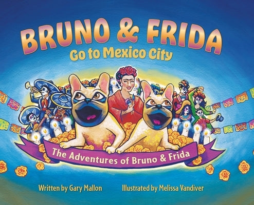 The Adventure of Bruno & Frida - The French Bulldogs Bruno & Frida Go to Mexico City by Mallon, Gary