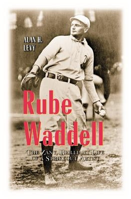 Rube Waddell: The Zany, Brilliant Life of a Strikeout Artist by Levy, Alan H.