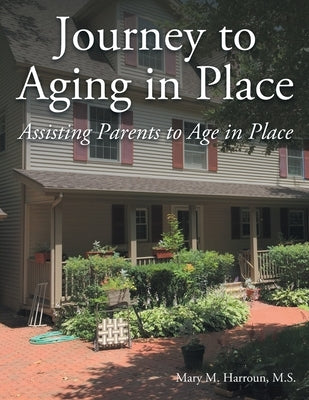 Journey to Aging in Place: Assisting Parents to Age in Place by Harroun M. S., Mary M.