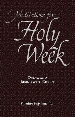 Meditations for Holy Week: Dying and Rising with Christ by Papavassiliou, Vassilios