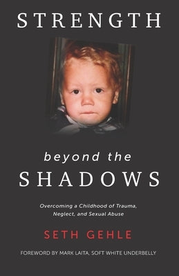 Strength beyond the Shadows: Overcoming a Childhood of Trauma, Neglect, and Sexual Abuse by Gehle, Seth