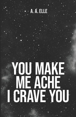 You Make Me Ache I Crave You by Elle, A. A.