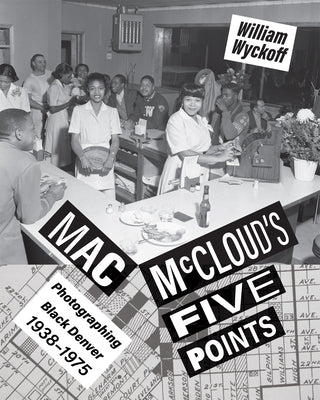 Mac McCloud's Five Points: Photographing Black Denver, 1938-1975 by Wyckoff, William