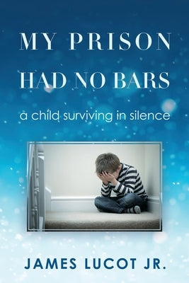 My Prison Had No Bars: a child surviving in silence by Lucot, James, Jr.