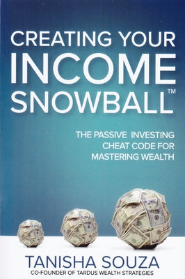 Creating Your Income Snowball: The Passive Investing Cheat Code for Mastering Wealth by Souza, Tanisha