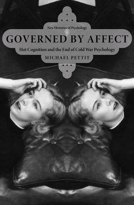 Governed by Affect: Hot Cognition and the End of Cold War Psychology by Pettit, Michael
