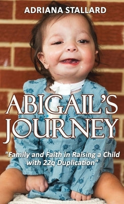 Abigail's Journey: "Family and Faith in Raising a Child with 22q Duplication" by Stallard, Adriana