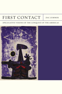 First Contact: Speculative Visions of the Conquest of the Americas by Zimmer, Zac