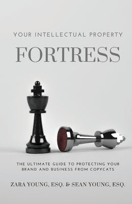 Your Intellectual Property Fortress: The Ultimate Guide to Protecting Your Brand and Business From Copycats by Young, Esq Zara