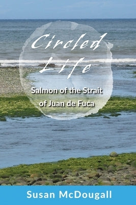 Circled Life: Salmon of the Strait of Juan de Fuca by McDougall, Susan
