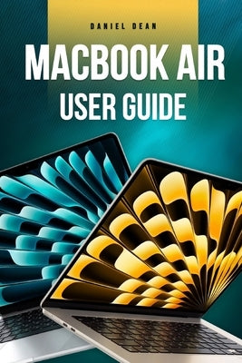 MacBook Air User Guide: Complete Manual for Using MacBook Air with macOS Sonoma by Dean, Daniel