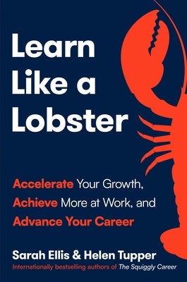 Learn Like a Lobster: Accelerate Your Growth, Achieve More at Work, and Advance Your Career by Ellis, Sarah