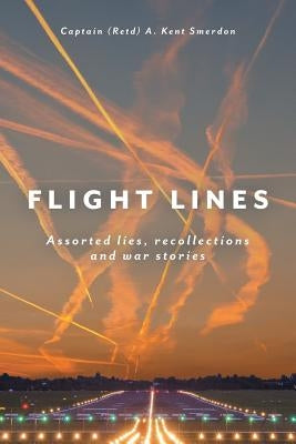 Flight Lines: Assorted lies, recollections and war stories by Smerdon, Captain (Retd) a. Kent