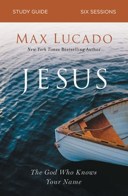 Jesus Bible Study Guide: The God Who Knows Your Name by Lucado, Max