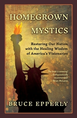 Homegrown Mystics: Restoring Our Nation with the Healing Wisdom of America's Visionaries by Epperly, Bruce