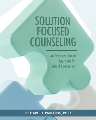 Solution-Focused Counseling: An Evidence-Based Approach for School Counselors by Parsons, Richard D.