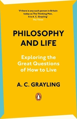 Philosophy and Life: Exploring the Great Questions of How to Live by Grayling, Ac