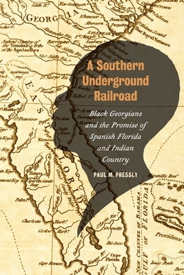 A Southern Underground Railroad: Black Georgians and the Promise of Spanish Florida and Indian Country by Pressly, Paul M.