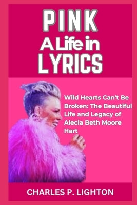 Pink a Life in Lyrics: "Wild Hearts Can't Be Broken: The Beautiful Life and Legacy of Alecia Beth Moore Hart" by Lighton, Charles P.