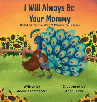 I Will Always Be Your Mommy: Based on the true story of Peawee the Peacock by Stemshorn, Adaurie