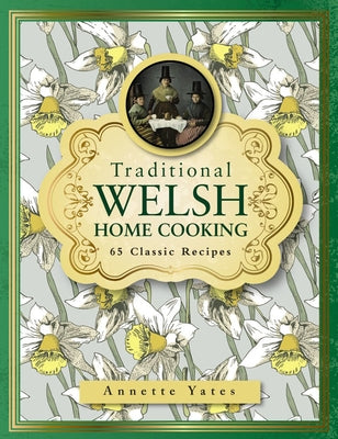 Traditional Welsh Home Cooking: 65 Classic Recipes by Yates, Annette