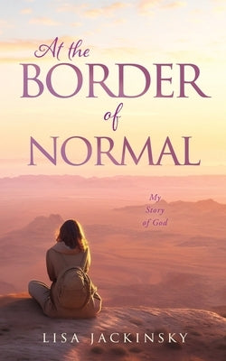 At the Border of Normal: My Story of God by Jackinsky, Lisa