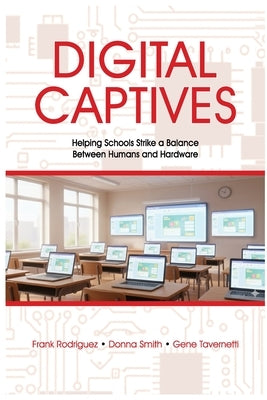 Digital Captives - Helping Schools Strike a Balance Between the Human and the Hardware by Rodriguez, Francisco