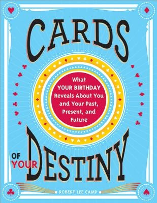 Cards of Your Destiny: What Your Birthday Reveals about You and Your Past, Present, and Future by Camp, Robert Lee
