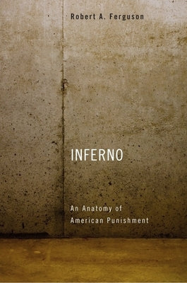 Inferno: An Anatomy of American Punishment by Ferguson, Robert A.