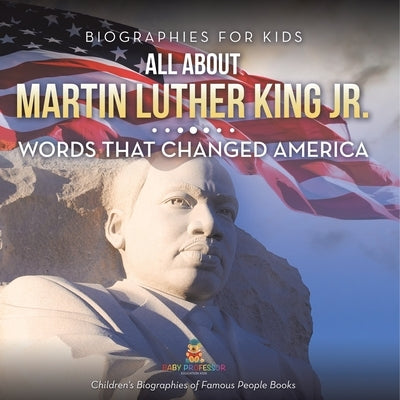 Biographies for Kids - All about Martin Luther King Jr.: Words That Changed America - Children's Biographies of Famous People Books by Baby Professor