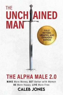 The Unchained Man: The Alpha Male 2.0 (Expanded and Updated): The Alpha Male 2.0 (Expaned: Be More Happy, Make More Money, Get Better wit by Jones, Caleb