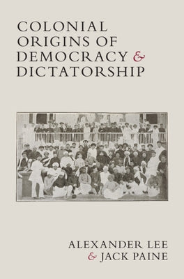 Colonial Origins of Democracy and Dictatorship by Lee, Alexander