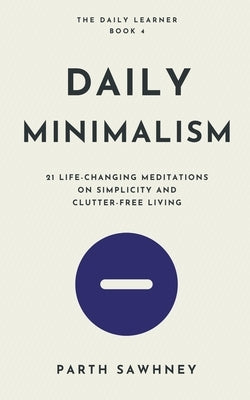 Daily Minimalism: 21 Life-Changing Meditations on Simplicity and Clutter-Free Living by Sawhney, Parth