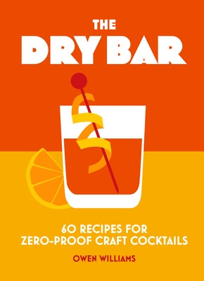 The Dry Bar: Over 60 Recipes for Zero-Proof Craft Cocktails by Williams, Owen