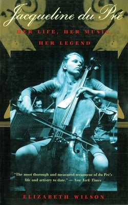 Jacqueline Du Pré: Her Life, Her Music, Her Legend by Wilson, Elizabeth