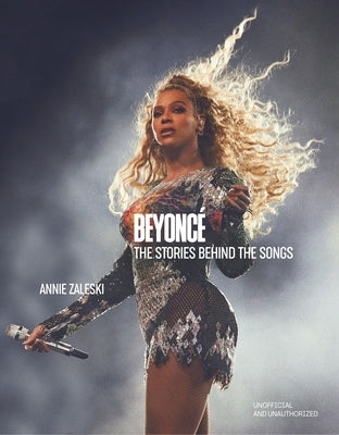 Beyoncé the Stories Behind the Songs: Every Single Track, Explored and Explained by Zaleski, Annie
