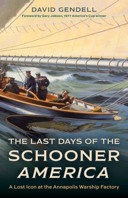 The Last Days of the Schooner America: A Lost Icon at the Annapolis Warship Factory by Gendell, David