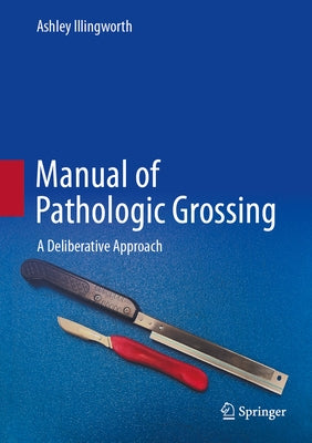 Manual of Pathologic Grossing: A Deliberative Approach by Illingworth, Ashley