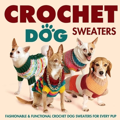 Crochet Dog Sweaters: Fashionable and Functional Crochet Dog Sweaters for Every Pup: Crochet Sweaters for Dogs by Buckley, Liam