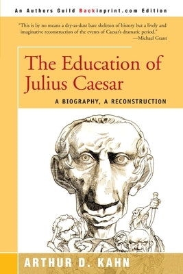 The Education of Julius Caesar: A Biography, a Reconstruction by Kahn, Arthur D.